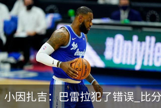 小因扎吉：巴雷拉犯了错误 比分没反映出真实情况